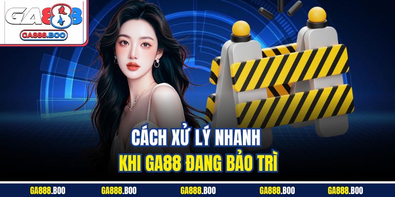 GA88 Bảo Trì - Cập Nhật Thông Tin Giúp Trải Nghiệm An Toàn 4 Cách xử lý nhanh khi GA88 đang bảo trì