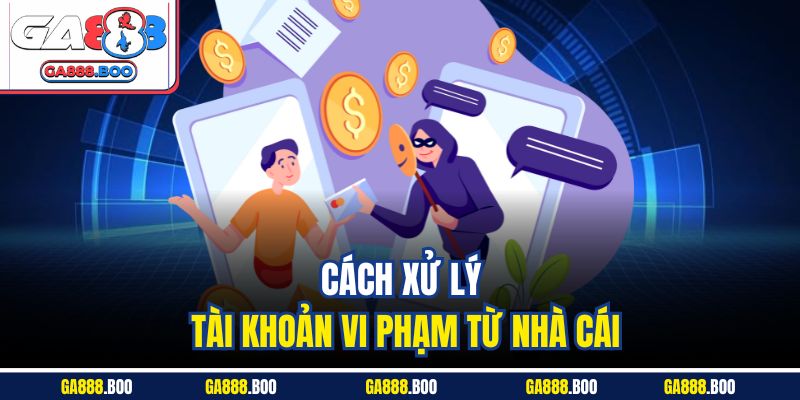 Cách xử lý tài khoản vi phạm từ nhà cái