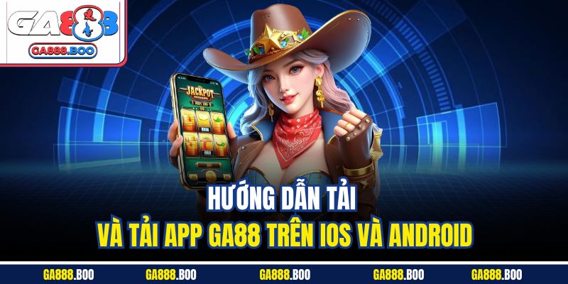 Hướng dẫn tải và tải app GA88 trên iOS và Android