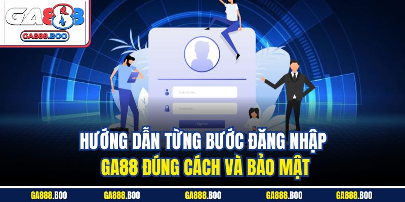 Hướng dẫn từng bước đăng nhập GA88 đúng cách và bảo mật