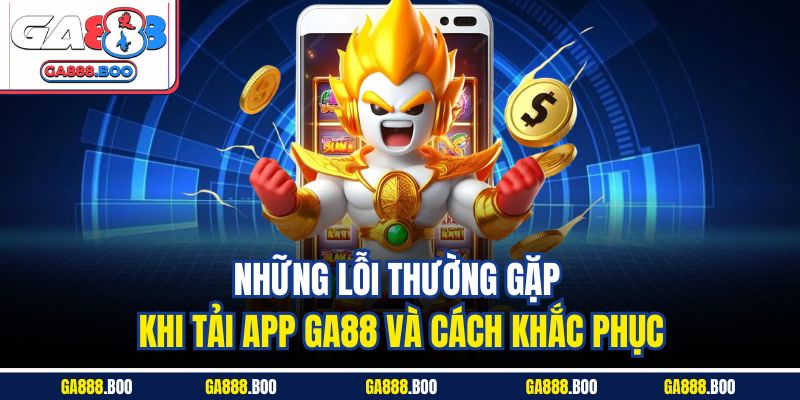 Những lỗi thường gặp khi tải app GA88 và cách khắc phục